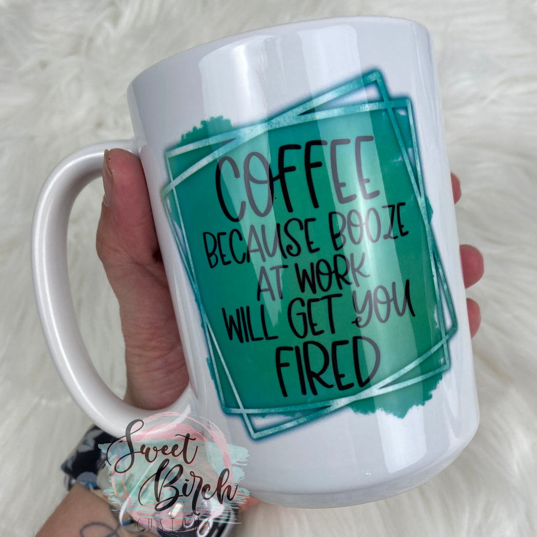 Coffee Because Booze Will Get You Fired Coffee Mug